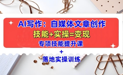 AI写作：自媒体文章创作全方位教学课，技能提升+实操训练-轻创联盟