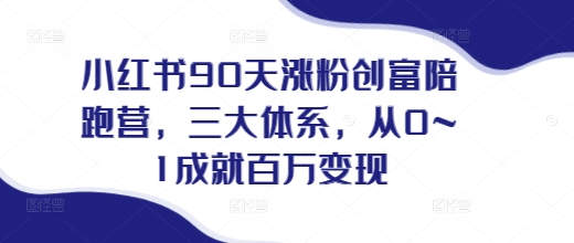 小红书90天涨粉创富陪跑营，​三大体系，从0~1成就百万变现，做小红书的最后一站-轻创联盟