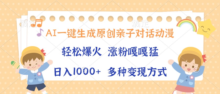 AI一键生成原创亲子对话动漫，单条视频播放破千万 ，日入1000+，多种变…-轻创联盟