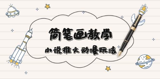 简笔画教学，小说推文动漫玩法，提供多种爆点文案写法，引爆社交媒-轻创联盟