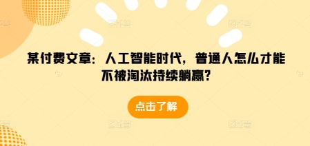 某付费文章：人工智能时代，普通人怎么才能不被淘汰持续躺赢?-轻创联盟