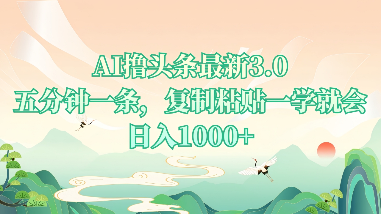 AI撸头条最新3.0，5分钟一条，复制粘贴一学就会，日入1000+-轻创联盟