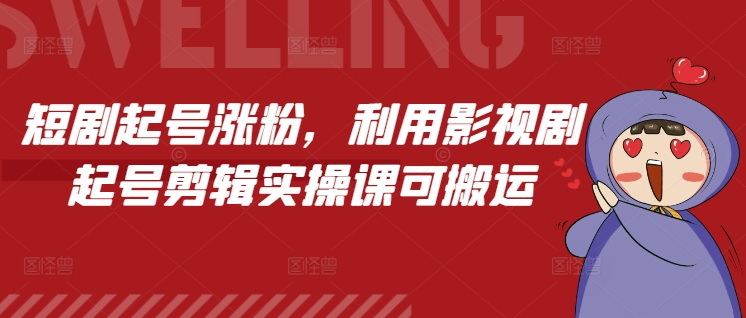 短剧起号涨粉，利用影视剧起号剪辑实操课可搬运-轻创联盟