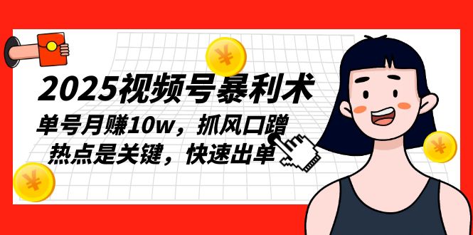 2025视频号暴利术，单号月赚10w，抓风口蹭热点是关键，快速出单-轻创联盟