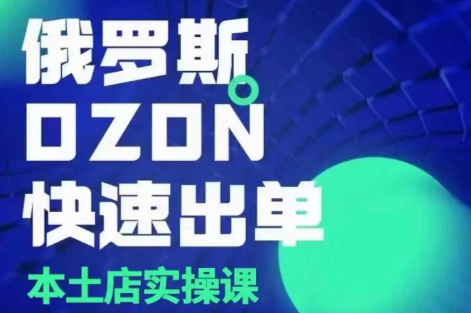 俄罗斯OZON本土店实操课，​OZON本土店运营选品变现-轻创联盟