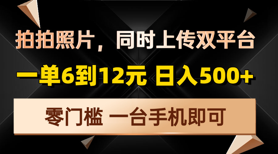 拍拍照片，同时上传双平台，一单6到12元，轻轻松松日入500+，零门槛，…-轻创联盟