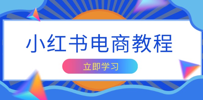 小红书电商教程，掌握帐号定位与内容创作技巧，打造爆款，实现商业变现-轻创联盟