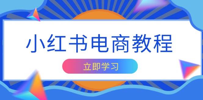 小红书电商教程，掌握帐号定位与内容创作技巧，打造爆款，实现商业变现-轻创联盟