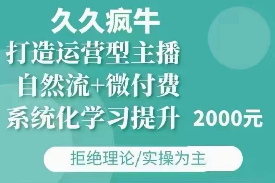 久久疯牛·自然流+微付费(12月23更新)打造运营型主播，包11月+12月-轻创联盟
