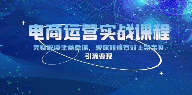 电商运营实战课程：完整解读生意参谋，教你如何有效上架宝贝，引流变现-轻创联盟