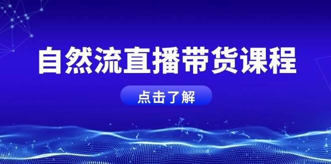 自然流直播带货课程，结合微付费起号，打造运营主播，提升个人能力-轻创联盟
