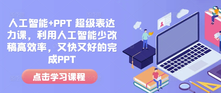 人工智能+PPT 超级表达力课，利用人工智能少改稿高效率，又快又好的完成PPT-轻创联盟