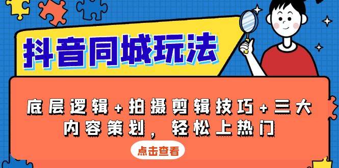 抖音同城玩法，底层逻辑+拍摄剪辑技巧+三大内容策划，轻松上热门-轻创联盟