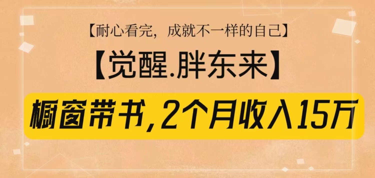 橱窗带书《觉醒，胖东来》，2个月收入15W，没难度只照做！-轻创联盟