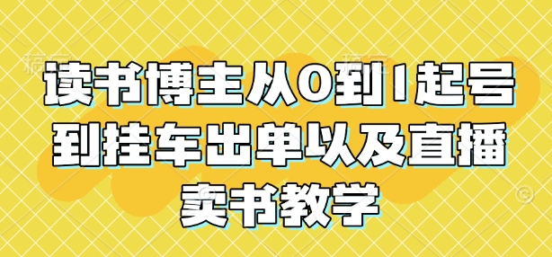 读书博主从0到1起号到挂车出单以及直播卖书教学-轻创联盟