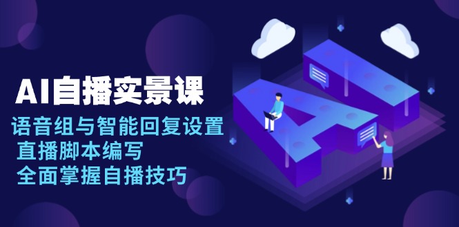 AI 自播 实景课：语音组与智能回复设置, 直播脚本编写, 全面掌握自播技巧-轻创联盟