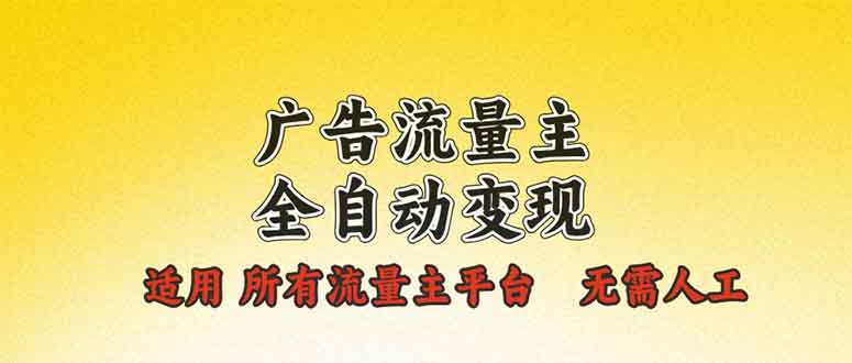 广告流量主全自动变现，适用所有流量主平台，无需人工，单机日入500+-轻创联盟