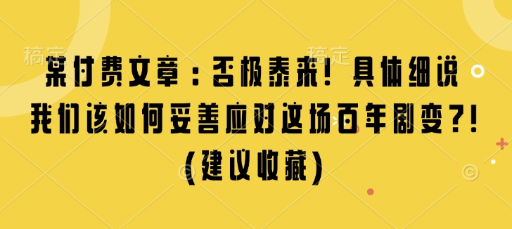 某付费文章：否极泰来! 具体细说 我们该如何妥善应对这场百年剧变!(建议收藏)-轻创联盟