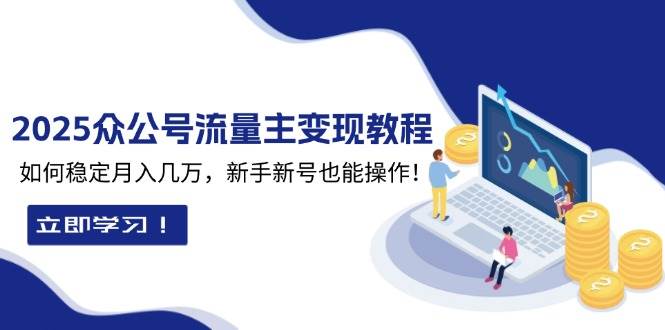 2025众公号流量主变现教程：如何稳定月入几万，新手新号也能操作-轻创联盟