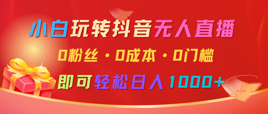 小白玩转抖音无人直播，0粉丝、0成本、0门槛，轻松日入1000+-轻创联盟