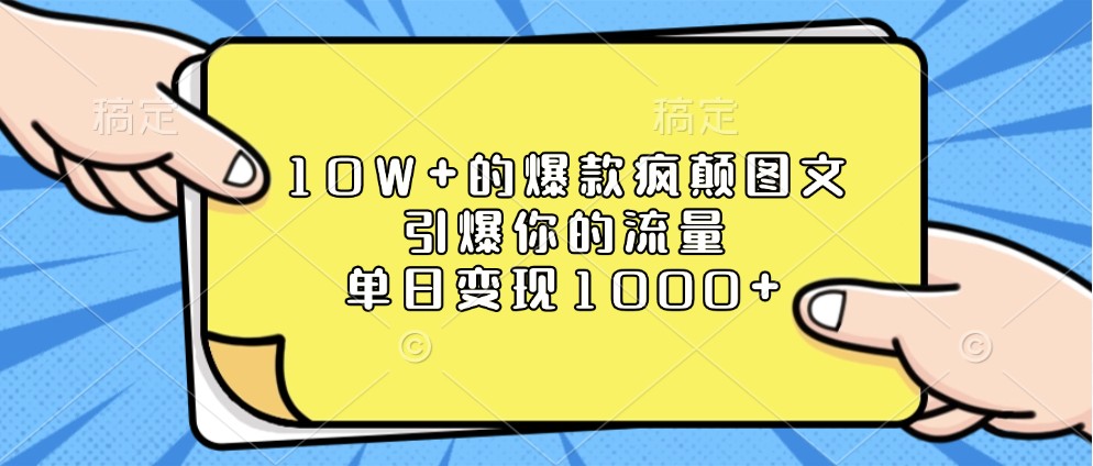 10W+的爆款疯颠图文，引爆你的流量，单日变现1000+-轻创联盟