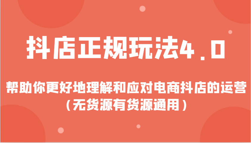 抖店正规玩法4.0，帮助你更好地理解和应对电商抖店的运营（无货源有货源通用）-轻创联盟