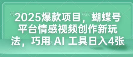 2025爆款项目，蝴蝶号平台情感视频创作新玩法，巧用 AI 工具日入4张-轻创联盟