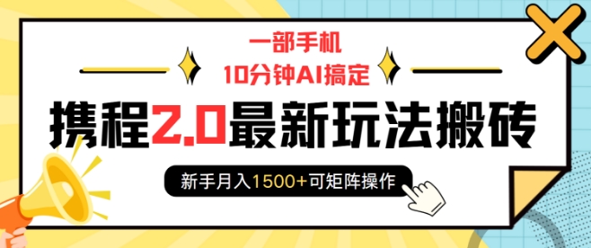 一部手机10分钟AI搞定，携程2.0最新玩法搬砖，新手月入1500+可矩阵操作-轻创联盟