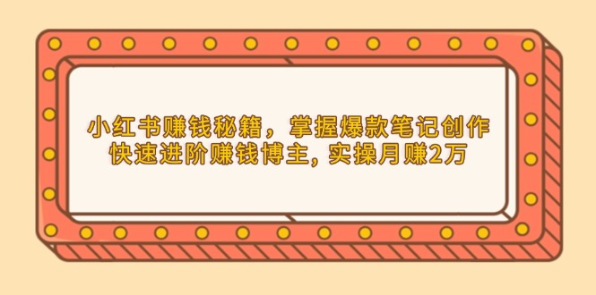 小红书赚钱秘籍，掌握爆款笔记创作，快速进阶赚钱博主, 实操月赚2万-轻创联盟