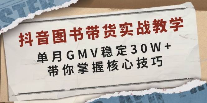 抖音图书带货实战教学，单月GMV稳定30W+，带你掌握核心技巧-轻创联盟