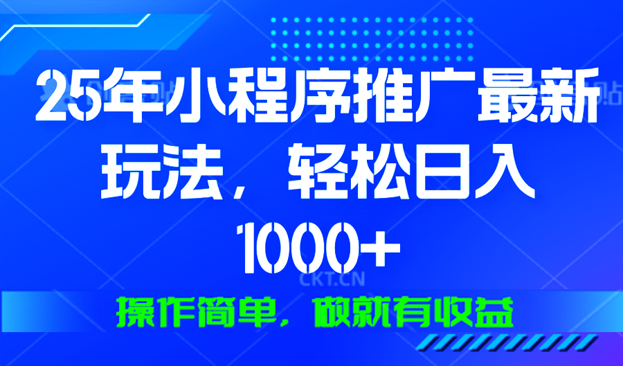 25年微信小程序推广最新玩法，轻松日入1000+，操作简单 做就有收益-轻创联盟