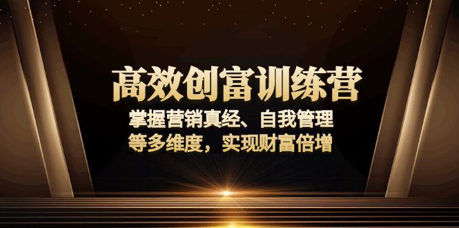 高效创富训练营：掌握营销真经、自我管理等多维度，实现财富倍增-轻创联盟