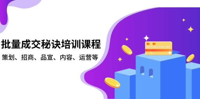 批量成交秘诀培训课程，策划、招商、品宣、内容、运营等-轻创联盟