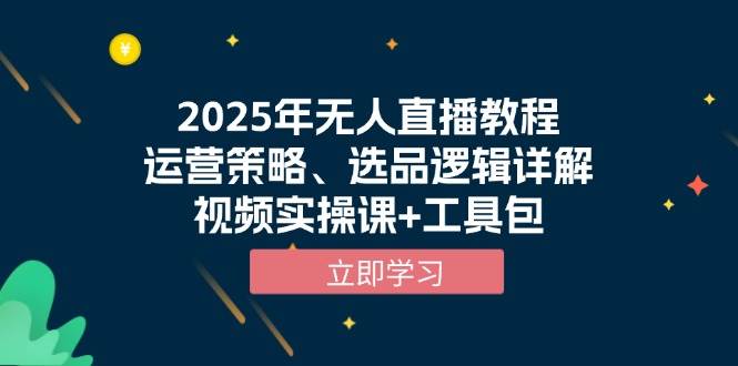 2025年无人直播教程，运营策略、选品逻辑详解，视频实操课+工具包-轻创联盟