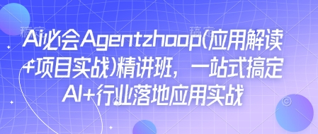 Ai必会Agent(应用解读+项目实战)精讲班，一站式搞定AI+行业落地应用实战-轻创联盟