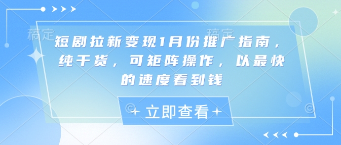 短剧拉新变现1月份推广指南，纯干货，可矩阵操作，以最快的速度看到钱-轻创联盟