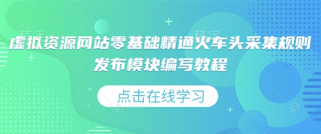 虚拟资源网站零基础精通火车头采集规则发布模块编写教程-轻创联盟