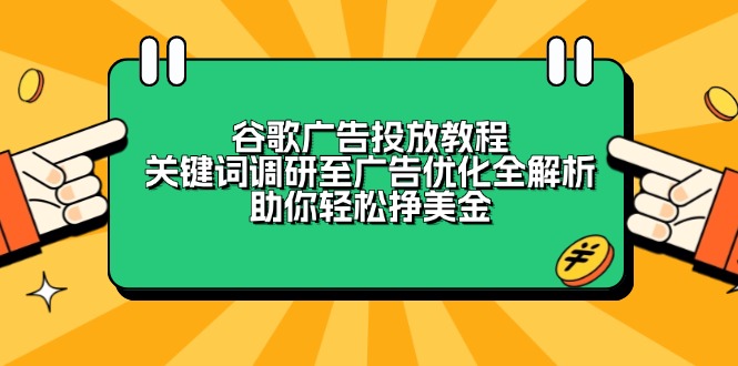 谷歌广告投放教程：关键词调研至广告优化全解析，助你轻松挣美金-轻创联盟