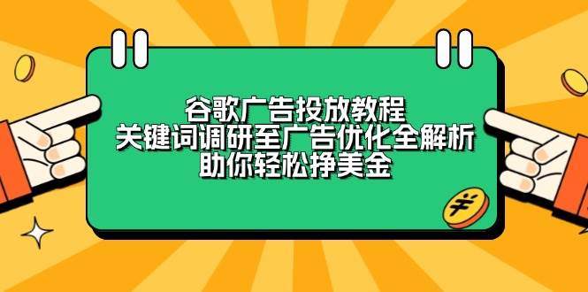 谷歌广告投放教程：关键词调研至广告优化全解析，助你轻松挣美金-轻创联盟