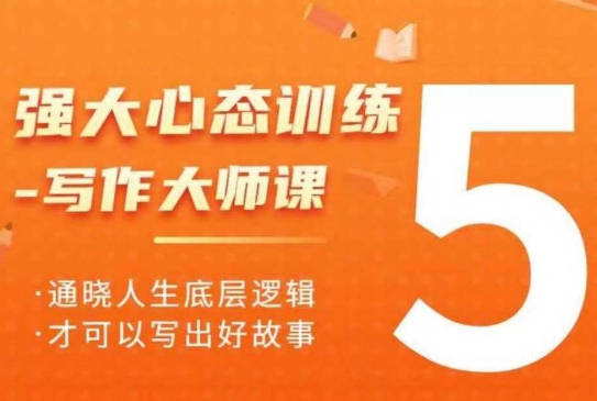 强大心态训练——写作大师课，通晓人生底层逻辑，才可以写出好故事-轻创联盟