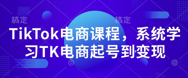 TikTok电商课程，​系统学习TK电商起号到变现-轻创联盟