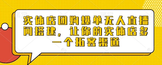 实体店团购爆单无人直播间搭建，让你的实体店多一个拓客渠道-轻创联盟