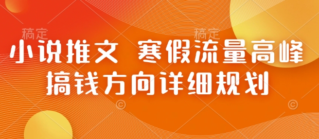 小说推文 寒假流量高峰 搞钱方向详细规划-轻创联盟