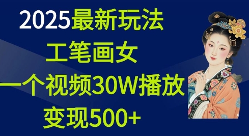2025最新玩法，工笔画美女，一个视频30万播放变现500+-轻创联盟