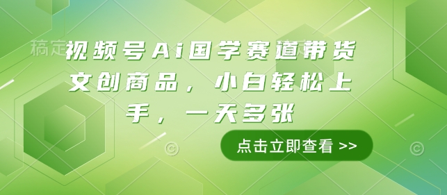 视频号Ai国学赛道带货文创商品，小白轻松上手，一天多张-轻创联盟