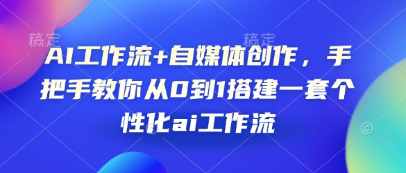 AI工作流+自媒体创作，手把手教你从0到1搭建一套个性化ai工作流-轻创联盟