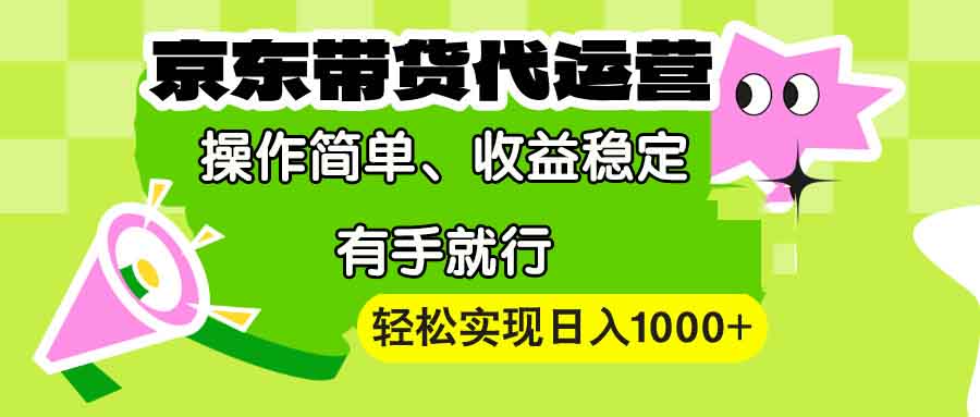 【京东带货代运营】操作简单、收益稳定、有手就行！轻松实现日入1000+-轻创联盟