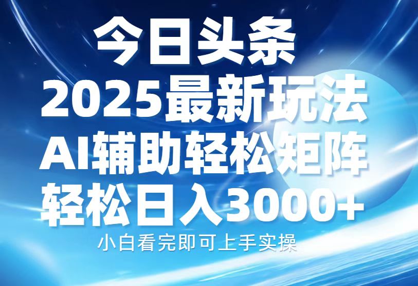 今日头条2025最新玩法，思路简单，复制粘贴，AI辅助，轻松矩阵日入3000+-轻创联盟