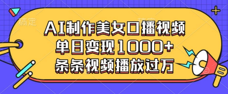 AI制作美女口播视频，单日变现多张，条条视频播放过万-轻创联盟