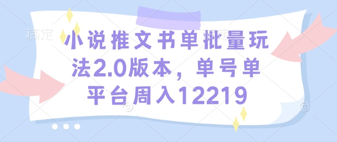 小说推文书单批量玩法2.0版本，单号单平台周入12219-轻创联盟